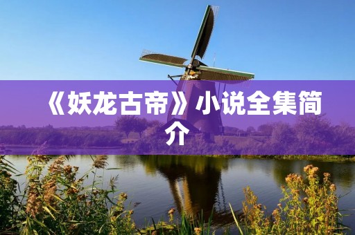 《妖龙古帝》小说全集简介