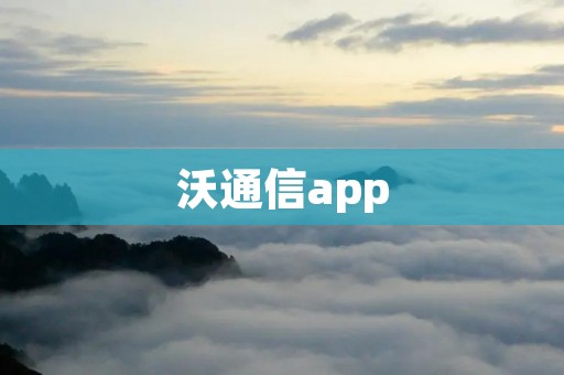沃通信app:畅享智慧生活 沃通信app:畅享智慧生活