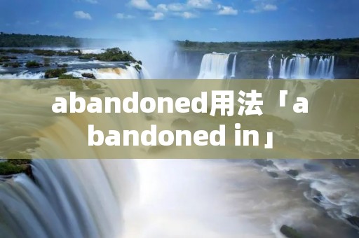abandoned用法「abandoned in」