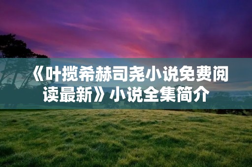 《叶揽希赫司尧小说免费阅读最新》小说全集简介