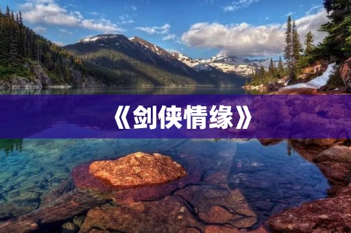 《剑侠情缘》：唤醒你内心的武侠情怀