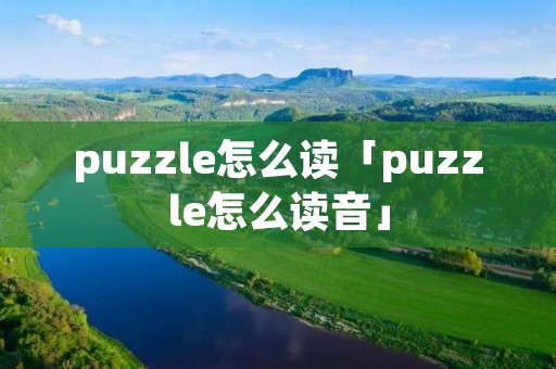 puzzle怎么读「puzzle怎么读音」