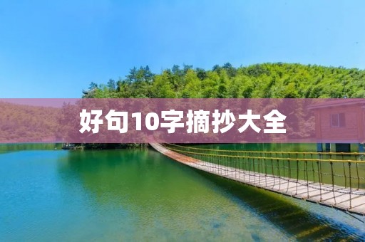 好句10字摘抄大全:收集各类精彩好句,为你的写作增添亮点 好句10字摘抄大全:收集各类精彩好句,为你的写作增添亮点