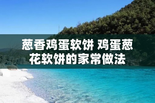 葱香鸡蛋软饼 鸡蛋葱花软饼的家常做法