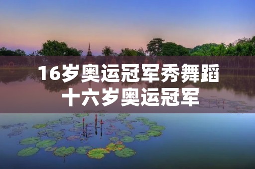 16岁奥运冠军秀舞蹈 十六岁奥运冠军