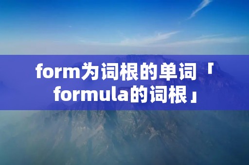 form为词根的单词「formula的词根」