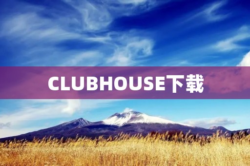 CLUBHOUSE下载：畅享社交新体验