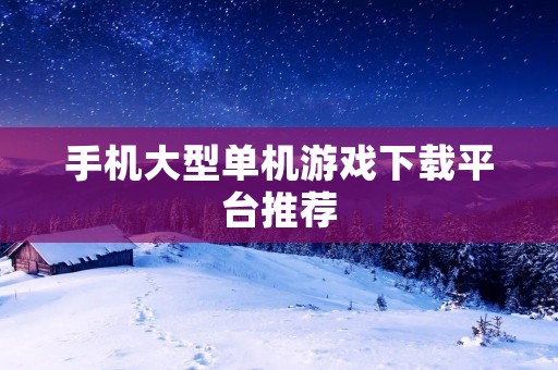 手机大型单机游戏下载平台推荐:一站式畅玩游戏的好去处! 手机大型单机游戏下载平台推荐:一站式畅玩游戏的好去处!