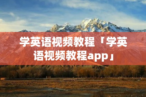 学英语视频教程「学英语视频教程app」 学英语视频教程「学英语视频教程app」
