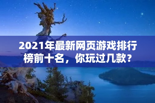 2021年最新网页游戏排行榜前十名，你玩过几款？