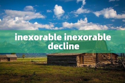 inexorable inexorable decline inexorable inexorable decline
