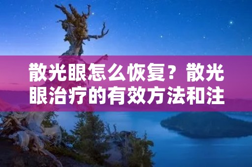散光眼怎么恢复？散光眼治疗的有效方法和注意事项