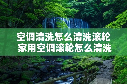 空调清洗怎么清洗滚轮 家用空调滚轮怎么清洗