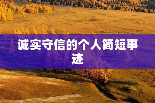 诚实守信的个人简短事迹:他用行动诠释了真诚与信任 诚实守信的个人简短事迹:他用行动诠释了真诚与信任