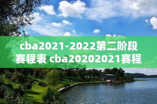 cba2021-2022第二阶段赛程表 cba20202021赛程第二阶段赛程表 cba2021-2022第二阶段赛程表 cba20202021赛程第二阶段赛程表