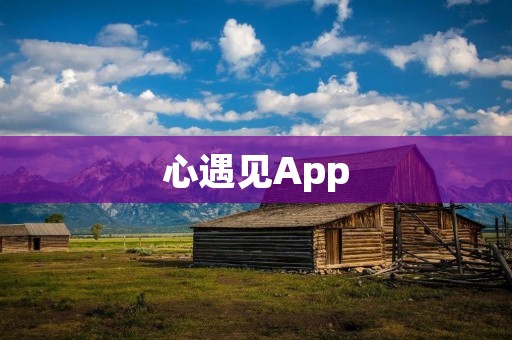 心遇见App：缔造美好恋爱的神奇平台
