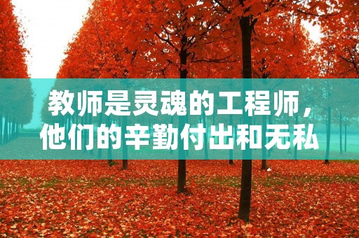 教师是灵魂的工程师,他们的辛勤付出和无私奉献为社会培养了一代又一代的人才。他们的聪明才智和无私奉献值得我们深深地敬佩和赞美。下面是一些名人的佳句,表达了对教师的赞美和敬意。 教师是灵魂的工程师,他们的辛勤付出和无私奉献为社会培养了一代又一代的人才。他们的聪明才智和无私奉献值得我们深深地敬佩和赞美。下面是一些名人的佳句,表达了对教师的赞美和敬意。