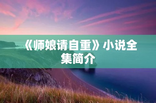 《师娘请自重》小说全集简介