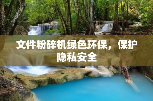 文件粉碎机绿色环保，保护隐私安全