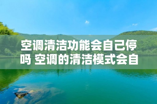 空调清洁功能会自己停吗 空调的清洁模式会自己关闭吗