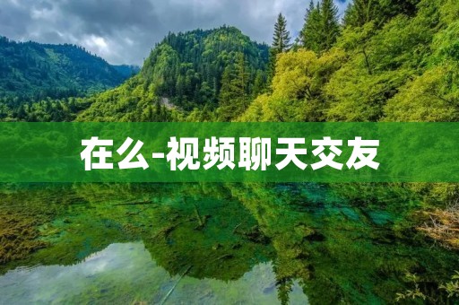 在么-视频聊天交友:开启全新交友模式,随时随地畅聊互动 在么-视频聊天交友:开启全新交友模式,随时随地畅聊互动