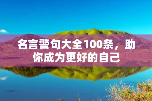 名言警句大全100条,助你成为更好的自己