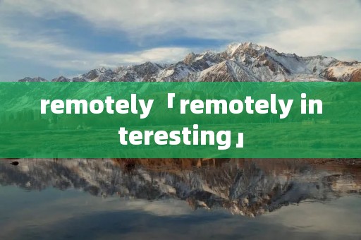 remotely「remotely interesting」