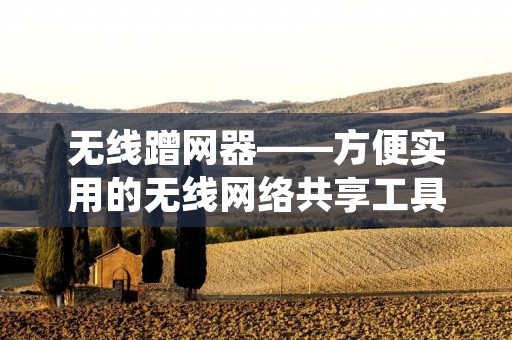 无线蹭网器——方便实用的无线网络共享工具 无线蹭网器——方便实用的无线网络共享工具