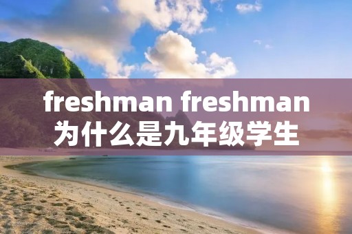 freshman freshman为什么是九年级学生 freshman freshman为什么是九年级学生