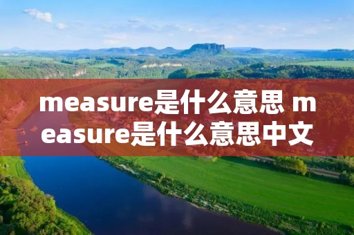 measure是什么意思 measure是什么意思中文意思 measure是什么意思 measure是什么意思中文意思
