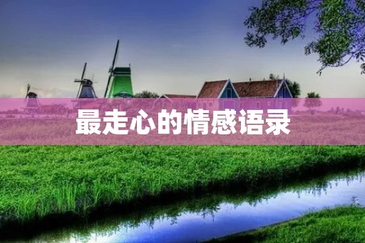 最走心的情感语录:用文字温暖你的心灵,让你感受到爱与温情 最走心的情感语录:用文字温暖你的心灵,让你感受到爱与温情