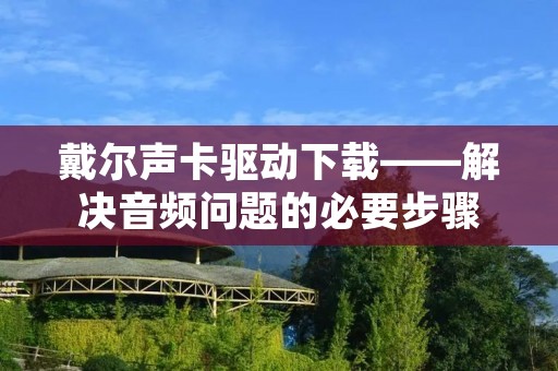 戴尔声卡驱动下载——解决音频问题的必要步骤