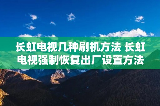 长虹电视几种刷机方法 长虹电视强制恢复出厂设置方法