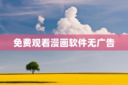 免费观看漫画软件无广告:为你带来无限畅享的漫画世界