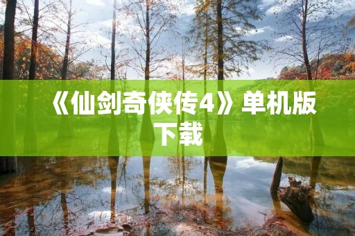 《仙剑奇侠传4》单机版下载：华丽的修仙之旅