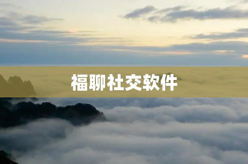 福聊社交软件：连接你我，畅享交流乐趣
