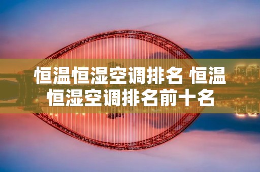 恒温恒湿空调排名 恒温恒湿空调排名前十名