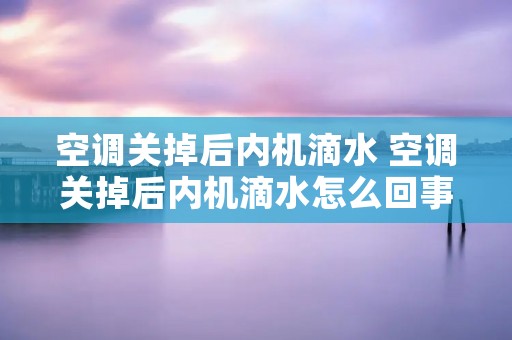 空调关掉后内机滴水 空调关掉后内机滴水怎么回事