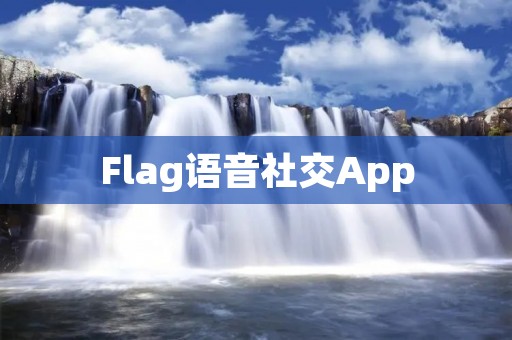 Flag语音社交App：开启全新的语音社交体验