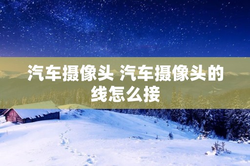 汽车摄像头 汽车摄像头的线怎么接