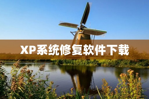 XP系统修复软件下载：快速解决系统问题