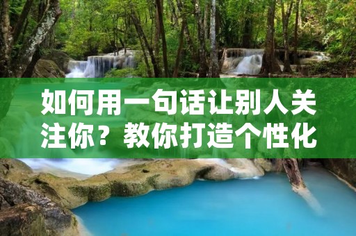 如何用一句话让别人关注你？教你打造个性化的自我介绍！