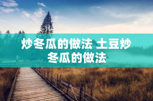 炒冬瓜的做法 土豆炒冬瓜的做法