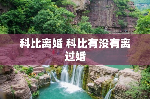 科比离婚 科比有没有离过婚 科比离婚 科比有没有离过婚