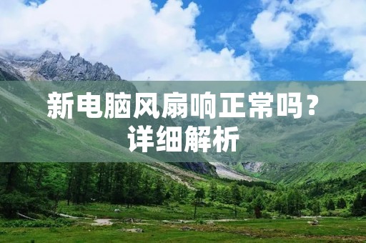 新电脑风扇响正常吗？详细解析