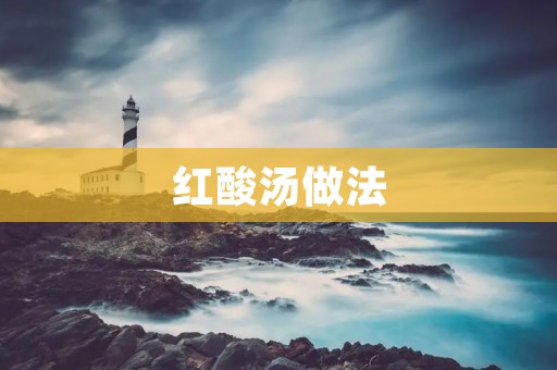 红酸汤做法:传统美味的家常酸辣汤 红酸汤做法:传统美味的家常酸辣汤
