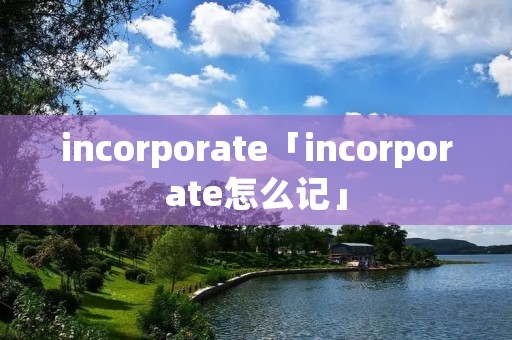 incorporate「incorporate怎么记」