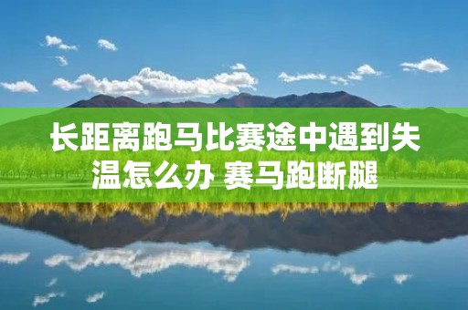 长距离跑马比赛途中遇到失温怎么办 赛马跑断腿