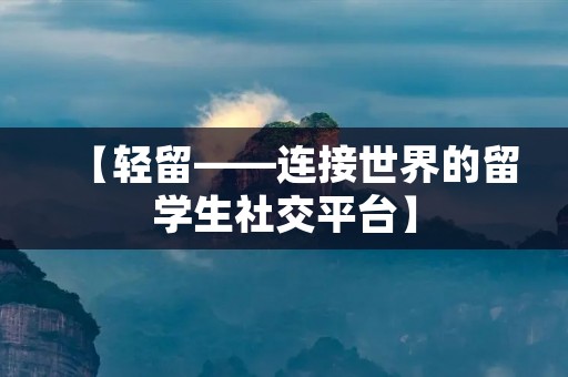 【轻留——连接世界的留学生社交平台】