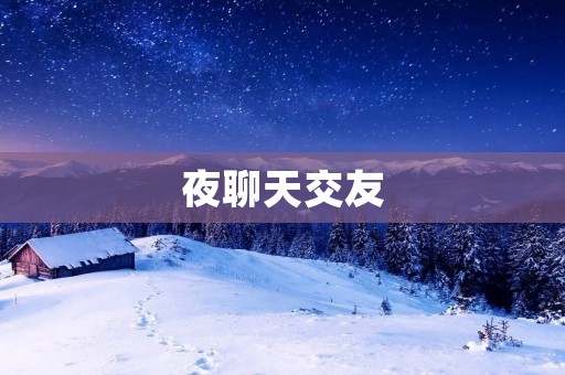 夜聊天交友:寻找夜晚的灵魂伴侣 夜聊天交友:寻找夜晚的灵魂伴侣